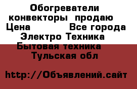 Обогреватели( конвекторы) продаю  › Цена ­ 2 200 - Все города Электро-Техника » Бытовая техника   . Тульская обл.